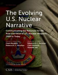 The Evolving U. S. Nuclear Narrative : Communicating the Rationale for the Role and Value of U. S. Nuclear Weapons, 1989 to Today