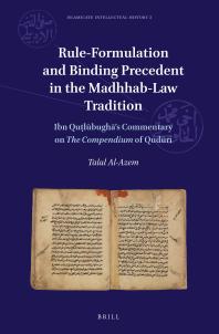 Rule-Formulation and Binding Precedent in the Madhhab-Law Tradition : Ibn Quṭlūbughā's Commentary on the Compendium of Qudūrī