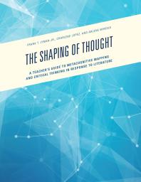The Shaping of Thought : A Teacher's Guide to Metacognitive Mapping and Critical Thinking in Response to Literature