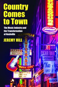 Country Comes to Town : The Music Industry and the Transformation of Nashville