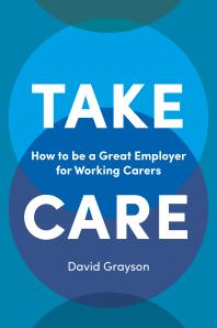 Take Care : How to Be a Great Employer for Working Carers