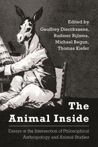 The Animal Inside : Essays at the Intersection of Philosophical Anthropology and Animal Studies