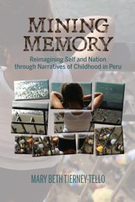 Mining Memory : Reimagining Self and Nation Through Narratives of Childhood in Peru