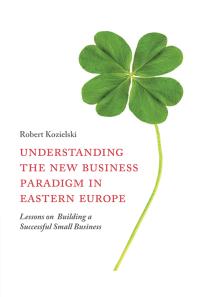 Understanding the New Business Paradigm in Eastern Europe : Lessons on Building a Successful Small Business