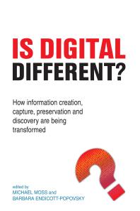 Is Digital Different? : How information creation, capture, preservation and discovery are being transformed
