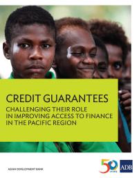 Credit Guarantees : Challenging Their Role in Improving Access to Finance in the Pacific Region