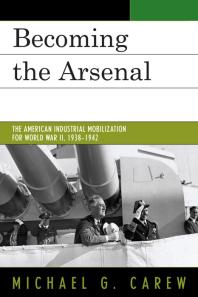 Becoming the Arsenal : The American Industrial Mobilization for World War II, 1938-1942
