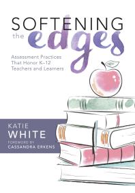 Softening the Edges : Assessment Practices That Honor K-12 Teachers and Learners (Using Responsible Assessment Methods in Ways That Support Student Engagement)