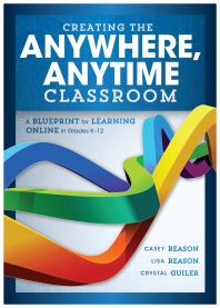 Creating the Anywhere, Anytime Classroom : A Blueprint for Learning Online in Grades K--12