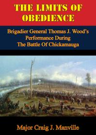 The Limits Of Obedience: Brigadier General Thomas J. Wood’s Performance During The Battle Of Chickamauga