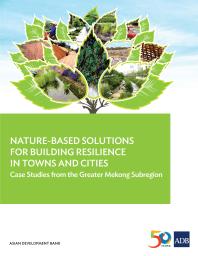 Nature-Based Solutions for Building Resilience in Towns and Cities : Case Studies from the Greater Mekong Subregion