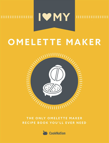 I Love My Omelette Maker: The Only Omelette Maker Recipe Book You'll Ever Need