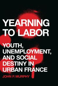 Yearning to Labor : Youth, Unemployment, and Social Destiny in Urban France
