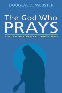 The God Who Prays : A Forty Day Meditation on Jesus’ Farewell Prayers