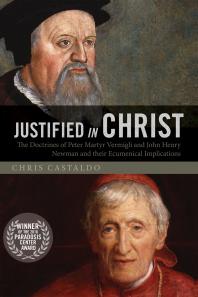Justified in Christ : The Doctrines of Peter Martyr Vermigli and John Henry Newman and Their Ecumenical Implications