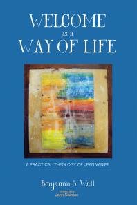 Welcome as a Way of Life : A Practical Theology of Jean Vanier