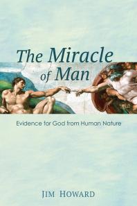 The Miracle of Man : Evidence for God from Human Nature