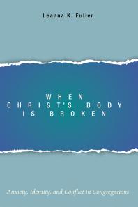 When Christ’s Body Is Broken : Anxiety, Identity, and Conflict in Congregations