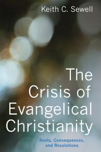 The Crisis of Evangelical Christianity : Roots, Consequences, and Resolutions