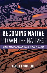 Becoming Native to Win the Natives : Cross-Culturally Becoming All Things to All Men