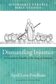 Dismantling Injustice : A Disorderly Parable of the Song of Solomon