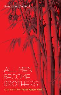 All Men Become Brothers : A Day in the Life of Father Nguyen Van Ly