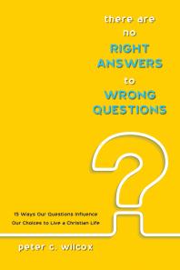 There are no Right Answers to Wrong Questions : 15 Ways Our Questions Influence Our Choices to Live a Christian Life