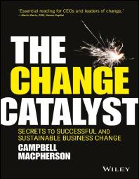 The Change Catalyst : Secrets to Successful and Sustainable Business Change