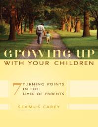 Growing up with Your Children : 7 Turning Points in the Lives of Parents
