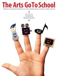 The Arts Go to School : Classroom-Based Activities That Focus on Music, Painting, Drama, Movement, Media, and More
