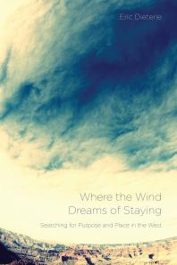 Where the Wind Dreams of Staying : Searching for Purpose and Place in the West