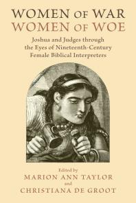 Women of War, Women of Woe : Joshua and Judges through the Eyes of Nineteenth-Century Female Biblical Interpreters