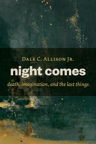 Night Comes : Death, Imagination, and the Last Things