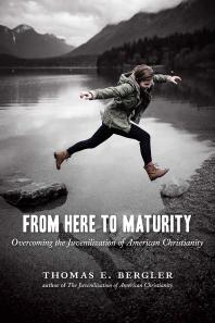 From Here to Maturity : Overcoming the Juvenilization of American Christianity