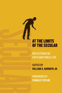 At the Limits of the Secular : Reflections on Faith and Public Life