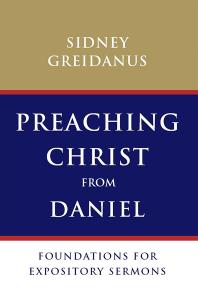 Preaching Christ from Daniel : Foundations for Expository Sermons