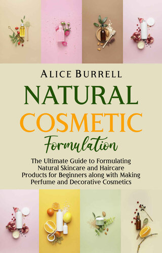 Natural Cosmetic Formulation: The Ultimate Guide to Formulating Natural Skincare and Haircare Products for Beginners Along with Making Perfume and Decorative Cosmetics