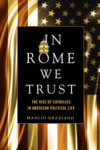 In Rome We Trust : The Rise of Catholics in American Political Life