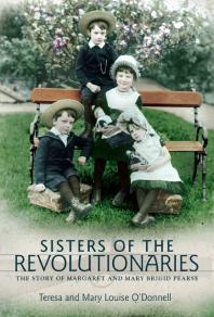 Sisters of the Revolutionaries : The Story of Margaret and Mary Brigid Pearse