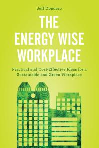 The Energy Wise Workplace : Practical and Cost-Effective Ideas for a Sustainable and Green Workplace