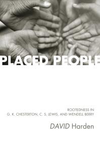 Placed People : Rootedness in G. K. Chesterton, C. S. Lewis, and Wendell Berry