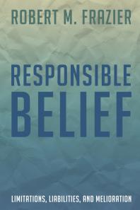 Responsible Belief : Limitations, Liabilities, and Melioration