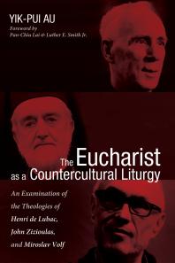 The Eucharist as a Countercultural Liturgy : An Examination of the Theologies of Henri de Lubac, John Zizioulas, and Miroslav Volf
