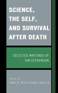 Science, the Self, and Survival after Death : Selected Writings of Ian Stevenson