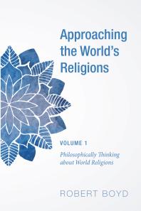 Approaching the World’s Religions, Volume 1 : Philosophically Thinking about World Religions