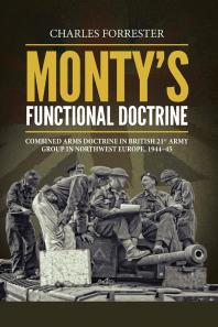 Monty's Functional Doctrine : Combined Arms Doctrine in British 21st Army Group in Northwest Europe, 1944-45