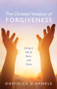 The Christian Vocation of Forgiveness : Living a Life of Peace and Grace