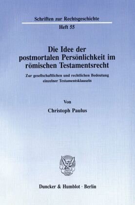 Die Idee der postmortalen Persönlichkeit im römischen Testamentsrecht.: Zur gesellschaftlichen und rechtlichen Bedeutung einzelner Testamentsklauseln.. Habilitationsschrift