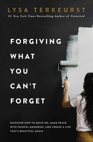 Forgiving What You Can't Forget: Discover How to Move On, Make Peace With Painful Memories, and Create a Life Thats Beautiful Again