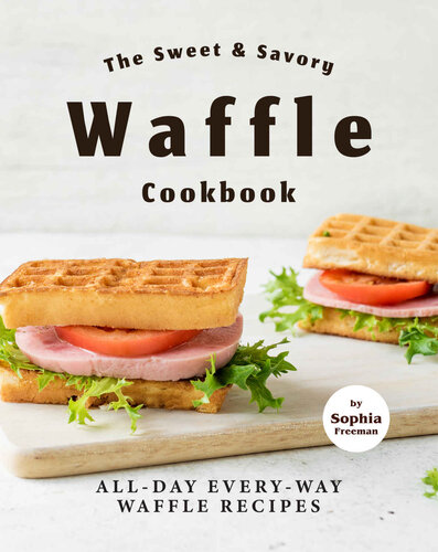 The Sweet & Savory Waffle Cookbook: All-Day Every-Way Waffle Recipes